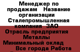 Менеджер по продажам › Название организации ­ Сталепромышленная компания, ЗАО › Отрасль предприятия ­ Металлы › Минимальный оклад ­ 50 000 - Все города Работа » Вакансии   . Адыгея респ.,Адыгейск г.